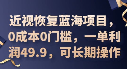 2025近视恢复蓝海项目，0成本0门槛，一单利润49.9，可长期操作-网创星球