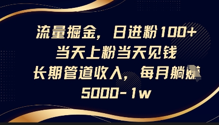 流量掘金，日进粉100+，当天上粉当天见钱，长期管道收入，每月躺挣5k-网创星球