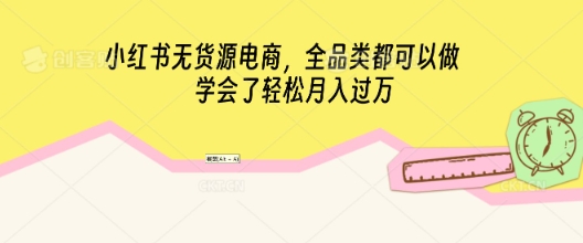 小红书无货源电商，全品类都可以做，学会了轻松月入过W-网创星球