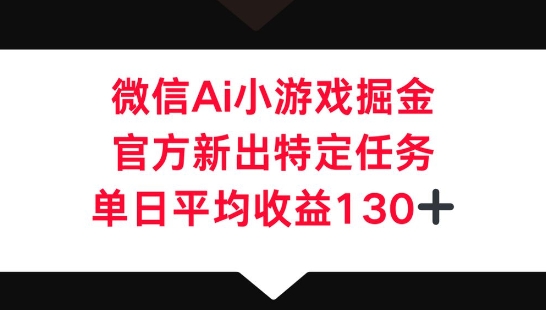 微信AI小游戏掘金，官方新出特定任务，单日平均收益130+-网创星球