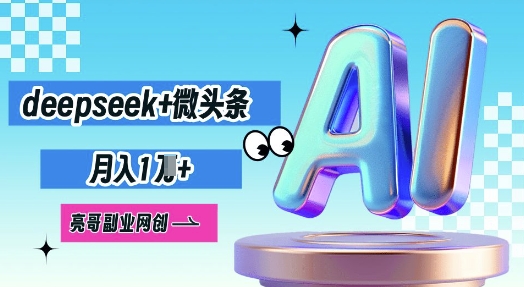 deepseek+微头条，原创图文变现，月入1W-网创星球