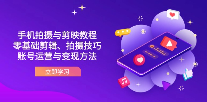 （14296期）抖音手机拍摄与剪映教程：零基础剪辑、拍摄技巧到账号运营与变现方法-网创星球