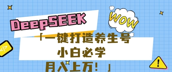 25年最新风口，用DeepSeek做养生号，小白必学，日入数张，一条作品涨粉1W+-网创星球