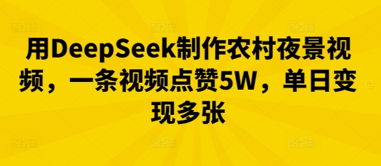 用DeepSeek制作农村夜景视频，一条视频点赞5W，单日变现多张-网创星球