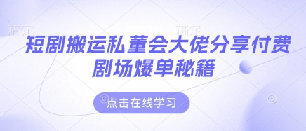 短剧搬运私董会大佬分享付费剧场爆单秘籍-网创星球