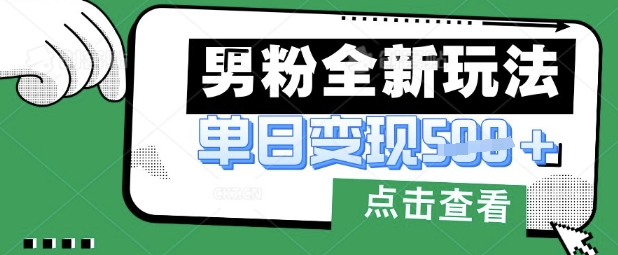最新男粉暴力变现项目实操版教程，小白也能轻松上手，月入1w【揭秘】-网创星球