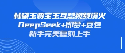 持续爆火的林黛玉贾宝玉互怼视频，比爽文还好看，利用DeepSeek+即梦+豆包就可以完美复刻-网创星球
