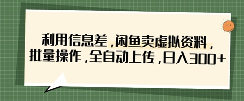 利用信息差，闲鱼卖虚拟资料，批量操作，全自动上传，日入3张-网创星球