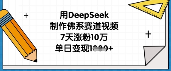 用DeepSeek制作佛系赛道视频，7天涨粉10万，单日变现1k-网创星球
