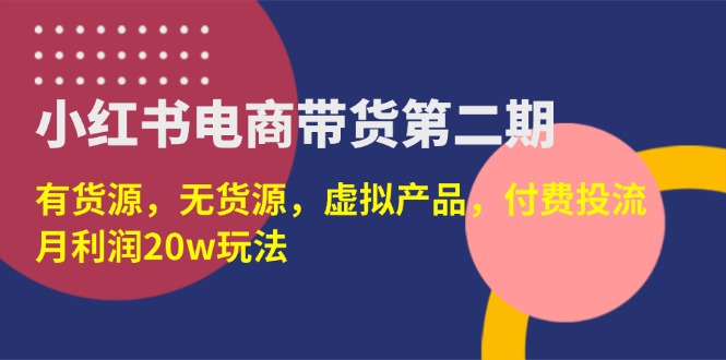 （14186期）小红书电商带货第二期，有货源，无货源，虚拟产品，付费投流，月利润20w-网创星球