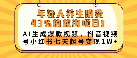 年轻人养生消费43%的蓝海项目，AI生成爆款视频，抖音视频号小红书七天起号变现1w-网创星球