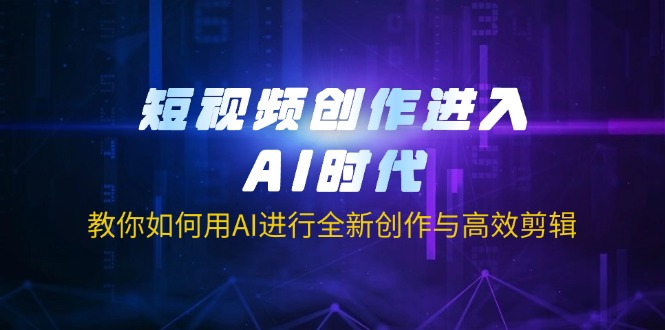 （14145期）短视频创作进入AI时代，教你如何用AI进行全新创作与高效剪辑-网创星球