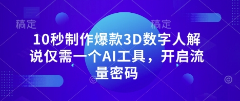 10秒制作爆款3D数字人解说仅需一个AI工具，开启流量密码-网创星球