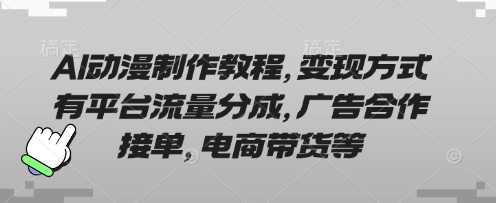 AI动漫制作教程，变现方式有平台流量分成，广告合作接单，电商带货等-网创星球