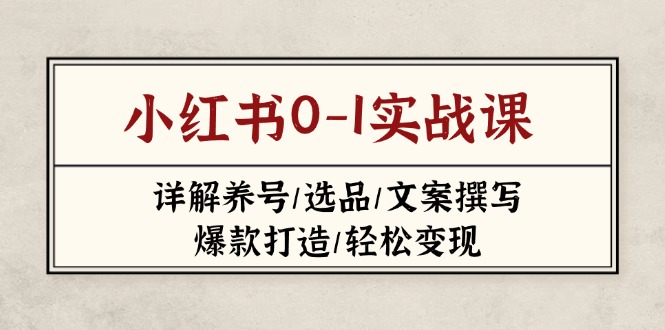 （14237期）小红书0-1实战课(2023-2025)，详解养号/选品/文案撰写/爆款打造/轻松变现-网创星球