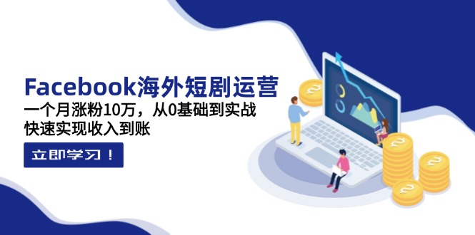 （14328期）Facebook海外短剧运营：一个月涨粉10万，从0基础到实战，快速实现收入到账-网创星球