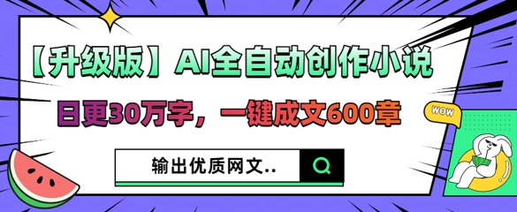 【升级版】AI全自动创作小说，日更30万字，一键成文600章-网创星球