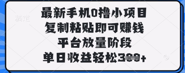 最新手机0撸小项目，复制粘贴即可挣钱，平台放量阶段，单日收益轻松3张+【揭秘】-网创星球