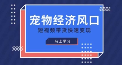 宠物赛道快速变现精品课，宠物经济风口，短视频带货快速变现-网创星球