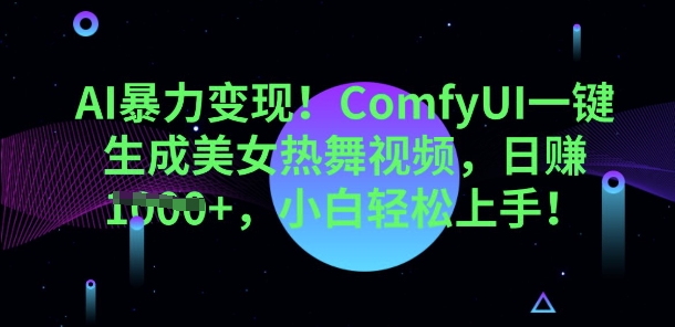 AI暴力变现，ComfyUI一键生成美女热舞视频，小白轻松上手-网创星球