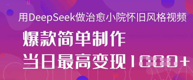 用DeepSeek做治愈小院怀旧风格视频，爆款轻松制作，当日最高变现1k-网创星球