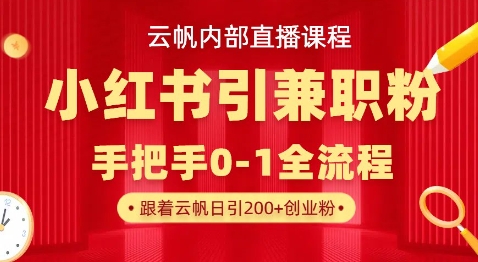 云帆内部直播课，小红书引流兼职粉教程，日引500+月变现过W-网创星球