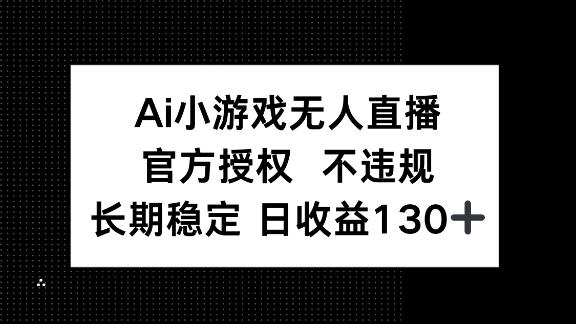 （14260期）AI小游戏无人直播，官方授权 不违规，单日平均收益130+-网创星球
