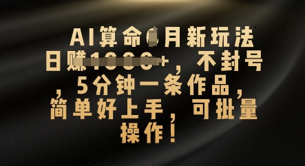 AI算命4月新玩法，日入数张，不封号，5分钟一条作品，简单好上手，可批量操作-网创星球