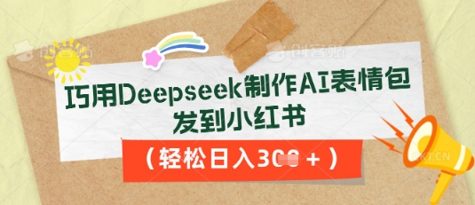巧用Deepseek制作AI表情包，发到小红书，轻松日入3张-网创星球