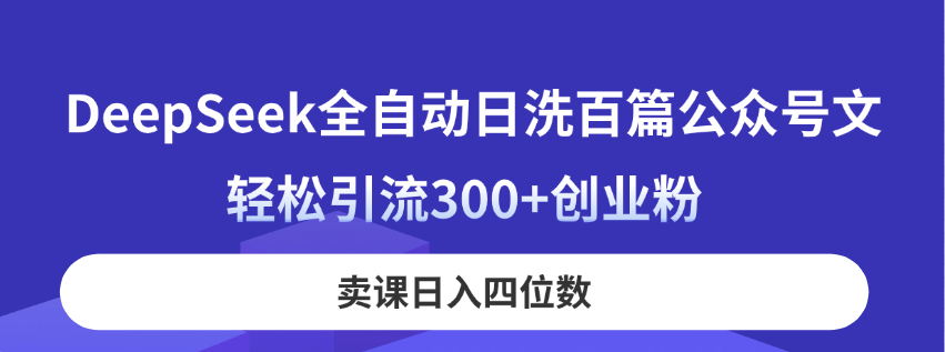 （14326期）DeepSeek全自动日洗百篇公众号文，轻松引流300+创业粉，卖课日入四位数！-网创星球