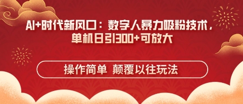 AI+时代新风口：数字人暴力吸粉技术，单机日引3张+可放大-网创星球