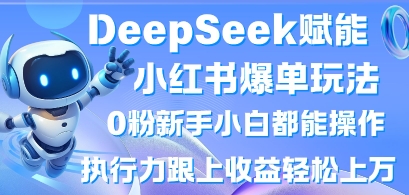 DeepSeek赋能小红书爆单玩法0粉新手小白都能操作，执行力跟上收益轻松上W，懒人勿做-网创星球