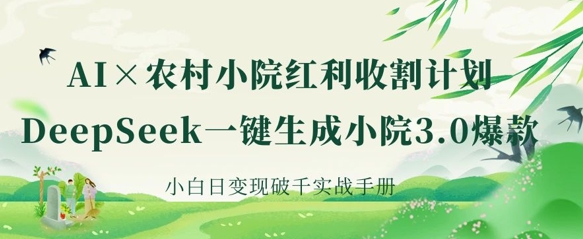 AI+农村小院红利收割：DeepSeek一键生成小院3.0爆款，小白日变现破千实战手册-网创星球