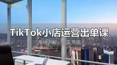 TikTok小店运营出单课，从开店选品、运营出单、发货回款，进行全流程讲解-网创星球