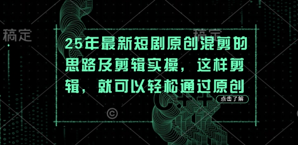 25年最新短剧原创混剪的思路及剪辑实操，这样剪辑，就可以轻松通过原创-网创星球