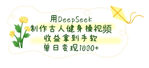 用DeepSeek制作古人健身操视频，收益拿到手软，单日变现数张-网创星球