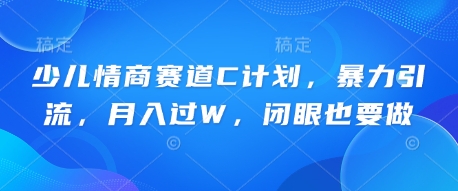 少儿情商赛道C计划，暴力引流，月入过W，闭眼也要做-网创星球