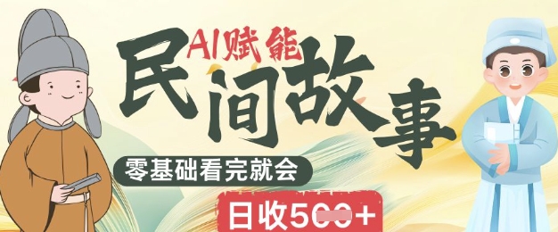 AI赋能民间故事赛道零基础看完就会上手简单日收5张-网创星球