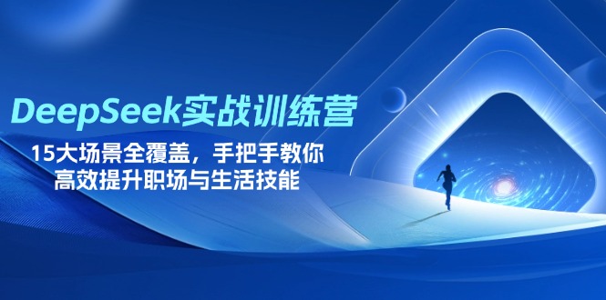 （14236期）DeepSeek实战训练营，15大场景全覆盖，手把手教你高效提升职场与生活技能-网创星球