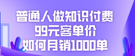 普通人做知识付费，99元客单价如何月销1000单-网创星球