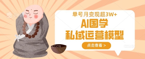 AI国学私域运营模型，单号月变现过W-网创星球
