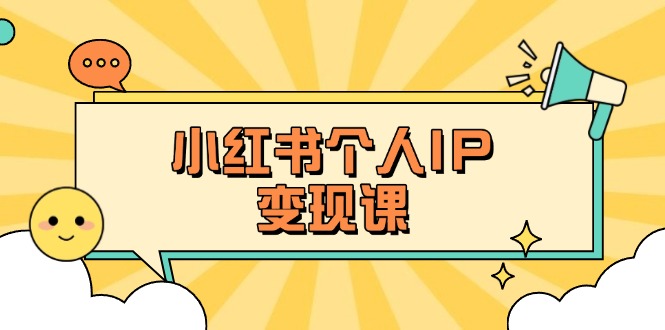 （14172期）小红书个人变现课：精准人设定位+爆款选题拆解，教你打造百万流量账号秘籍-网创星球