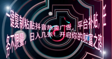 一键复制粘贴抖音热卖广告，平台补贴，任务不限量，日入几张，开启你的财富之路!-网创星球