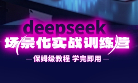 DeepSeek场景化实战训练营，保姆级教程，学完即用，手把手教你用DeepSeek提升效率-网创星球